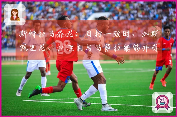 斯特拉马乔尼：目标一致时，加斯佩里尼、拉涅利与马萨拉能够并存