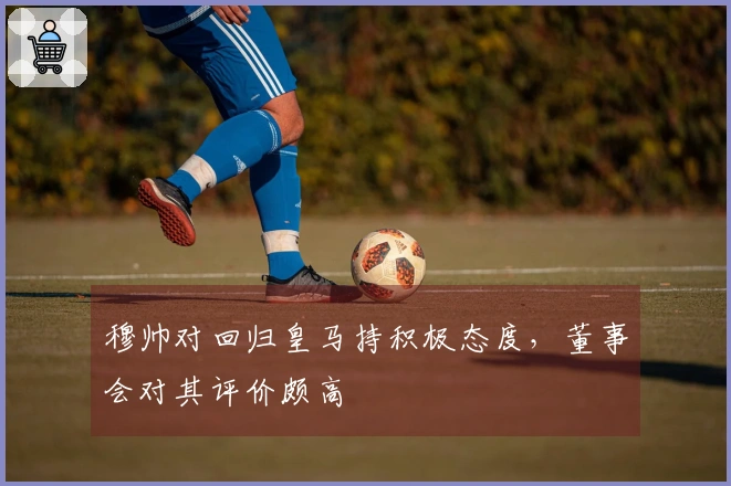 穆帅对回归皇马持积极态度，董事会对其评价颇高