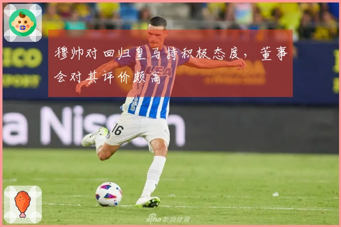 穆帅对回归皇马持积极态度，董事会对其评价颇高