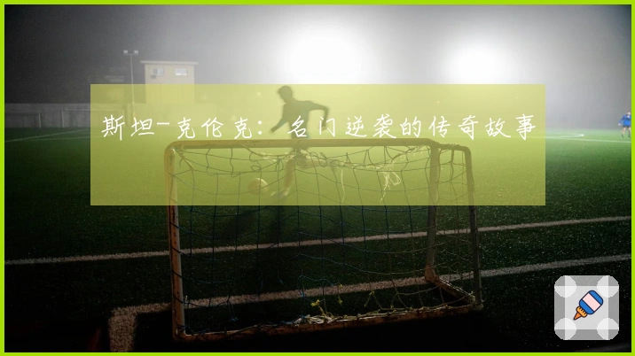 斯坦-克伦克：名门逆袭的传奇故事