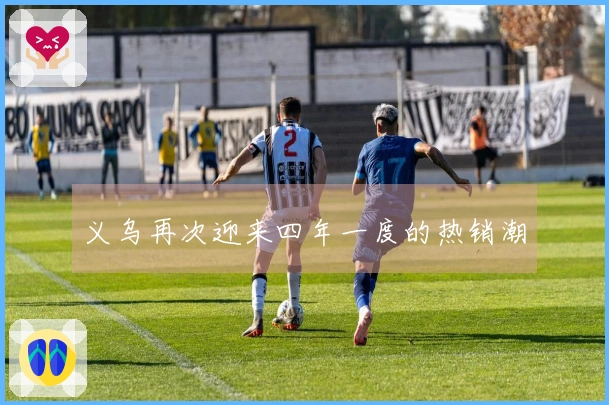 义乌再次迎来四年一度的热销潮
