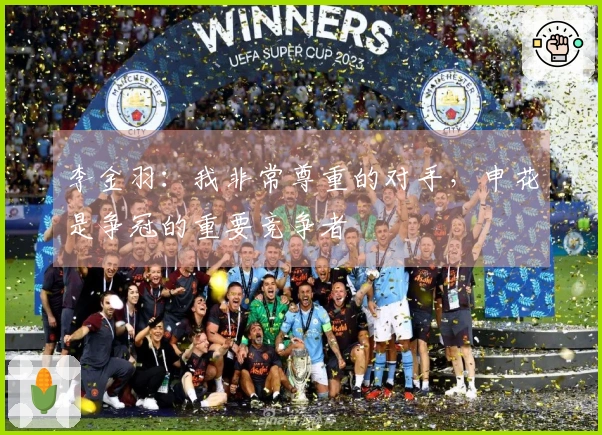 李金羽：我非常尊重的对手，申花是争冠的重要竞争者