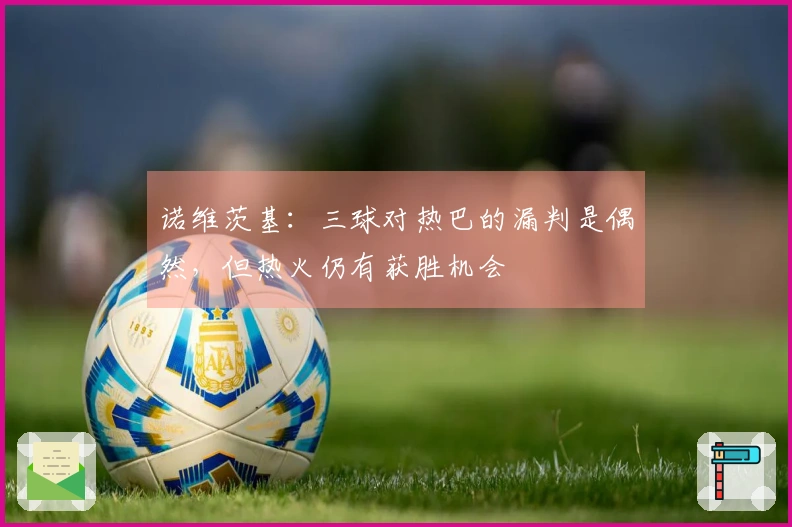 诺维茨基：三球对热巴的漏判是偶然，但热火仍有获胜机会