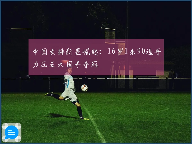 中国女排新星崛起：16岁1米90选手力压五大国手夺冠