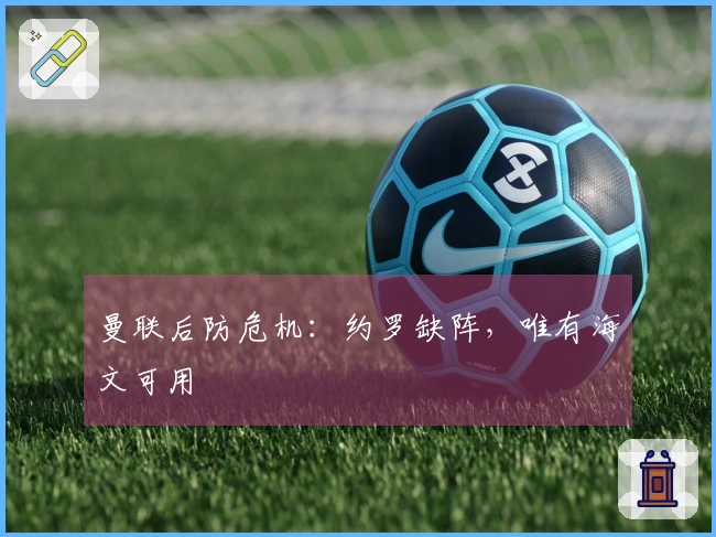 曼联后防危机：约罗缺阵，唯有海文可用