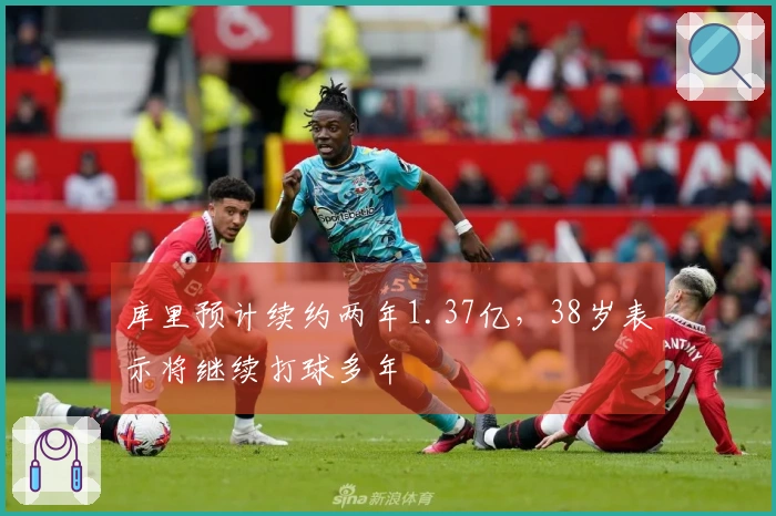 库里预计续约两年1.37亿，38岁表示将继续打球多年