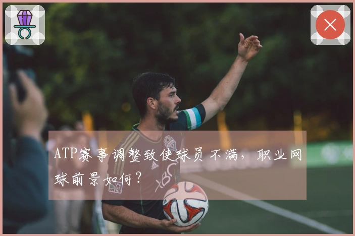 ATP赛事调整致使球员不满，职业网球前景如何？