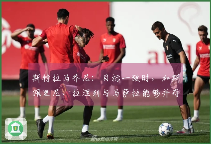 斯特拉马乔尼：目标一致时，加斯佩里尼、拉涅利与马萨拉能够并存
