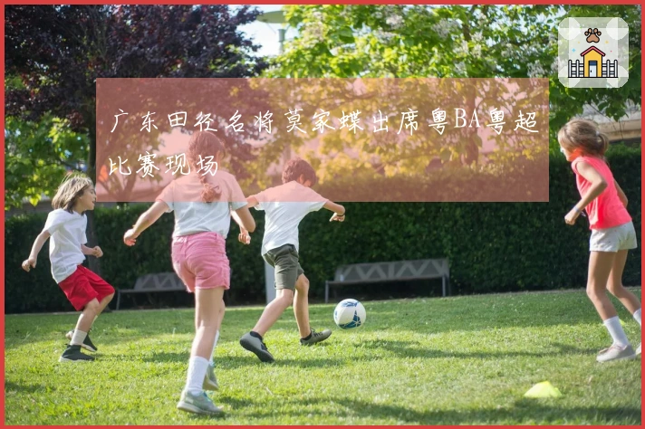 广东田径名将莫家蝶出席粤BA粤超比赛现场