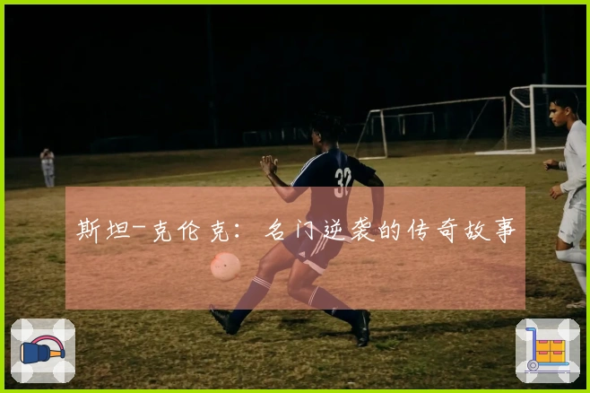 斯坦-克伦克：名门逆袭的传奇故事