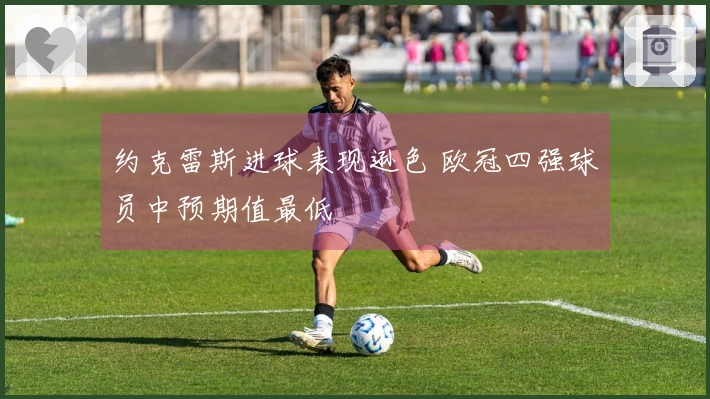 约克雷斯进球表现逊色 欧冠四强球员中预期值最低