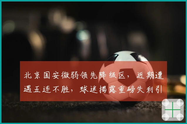 北京国安微弱领先降级区，近期遭遇五连不胜，球迷揭露重磅失利引援