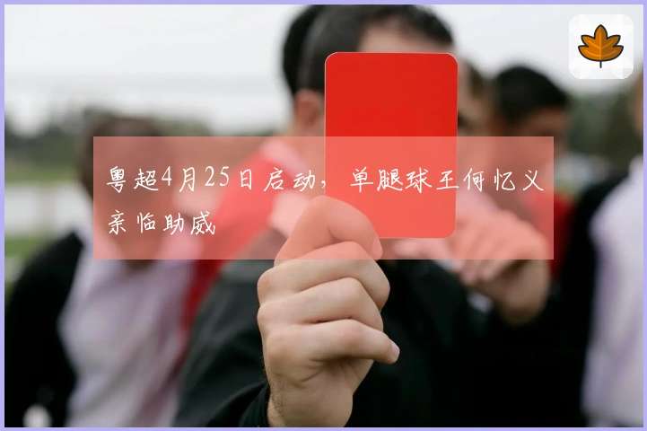 粤超4月25日启动，单腿球王何忆义亲临助威