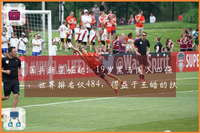 国乒新星崛起：19岁黑马闯入四强，世界排名仅484，得益于王皓的扶持？