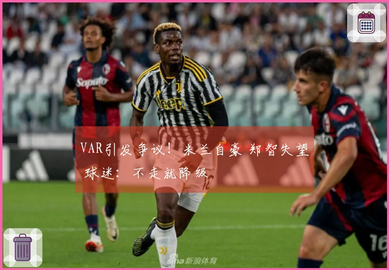 VAR引发争议！米兰自豪 郑智失望 球迷：不走就降级