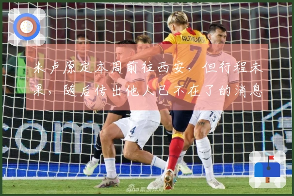 米卢原定本周前往西安，但行程未果，随后传出他人已不在了的消息。
